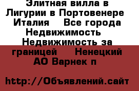 Элитная вилла в Лигурии в Портовенере (Италия) - Все города Недвижимость » Недвижимость за границей   . Ненецкий АО,Варнек п.